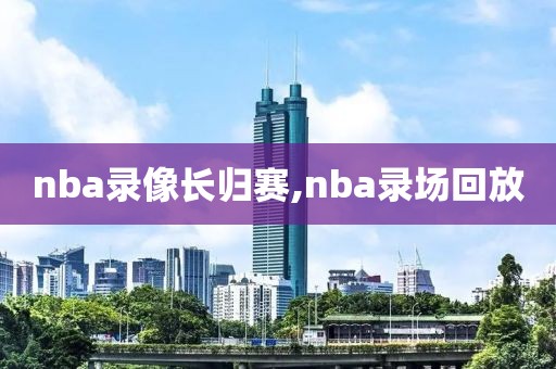 nba录像长归赛,nba录场回放