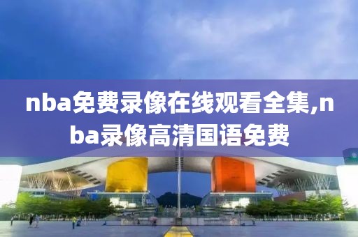 nba免费录像在线观看全集,nba录像高清国语免费