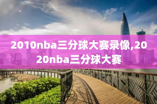 2010nba三分球大赛录像,2020nba三分球大赛